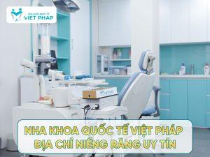 Nha khoa Quốc Tế Việt Pháp - địa chỉ nha niềng răng uy tín