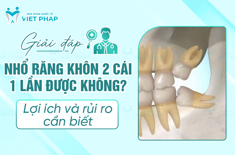 [Giải đáp] Nhổ răng khôn 2 cái 1 lần được không? Lợi ích và rủi ro cần biết