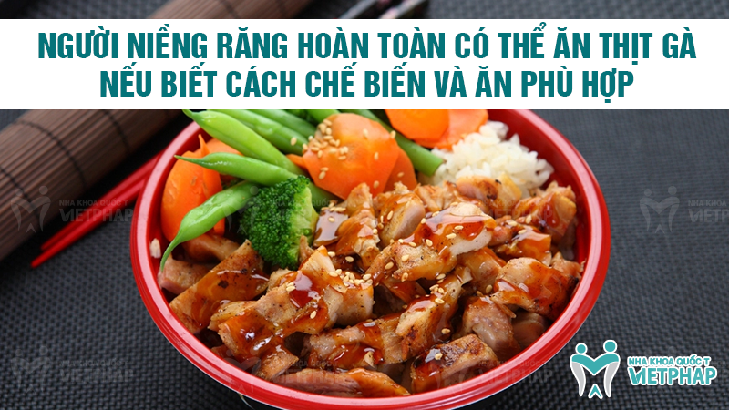 Người niềng răng hoàn toàn có thể ăn thịt gà nếu biết cách chế biến và ăn phù hợp