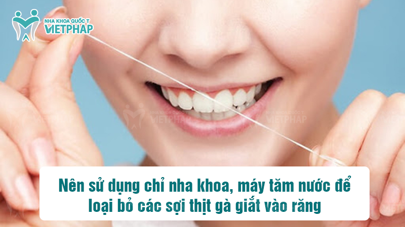 Nên sử dụng chỉ nha khoa, máy tăm nước để loại bỏ các sợi thịt gà giắt vào răng
