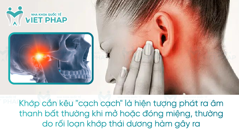 Khớp cắn kêu "cạch cạch" là hiện tượng phát ra âm thanh bất thường khi mở hoặc đóng miệng, thường do rối loạn khớp thái dương hàm gây ra