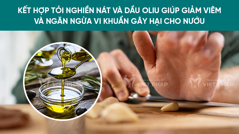 Kết hợp tỏi nghiền nát và dầu oliu giúp giảm viêm và ngăn ngừa vi khuẩn gây hại cho nướu