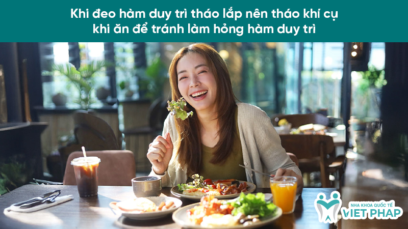 Khi đeo hàm duy trì tháo lắp nên tháo khí cụ khi ăn để tránh làm hỏng hàm duy trì
