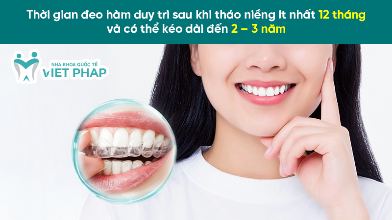 Thời gian đeo hàm duy trì sau khi tháo niềng ít nhất 12 tháng và có thể kéo dài đến 2 – 3 năm 