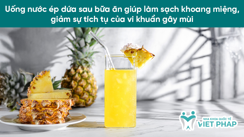 tri hoi mieng sau 1 dem hieu qua 2.1 Uống nước ép dứa sau bữa ăn giúp làm sạch khoang miệng, giảm sự tích tụ của vi khuẩn gây mùi
