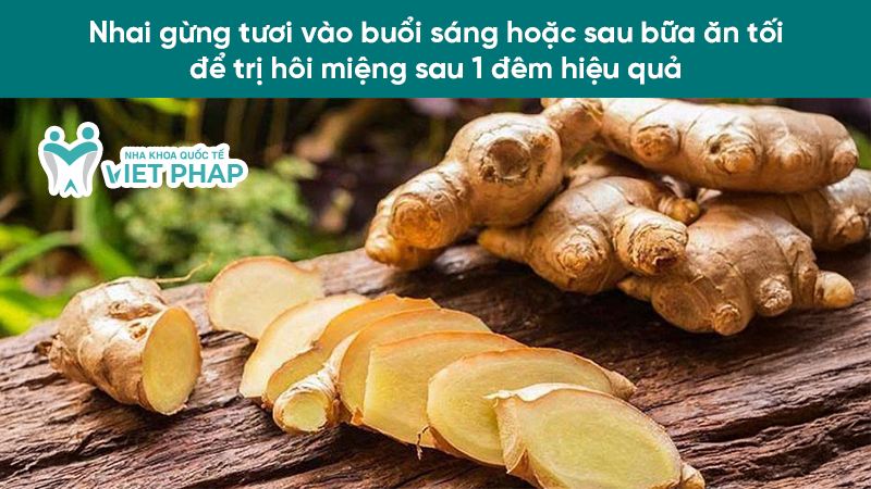 tri hoi mieng sau 1 dem hieu qua 4.1 Nhai gừng tươi vào buổi sáng hoặc sau bữa ăn tối để trị hôi miệng sau 1 đêm hiệu quả