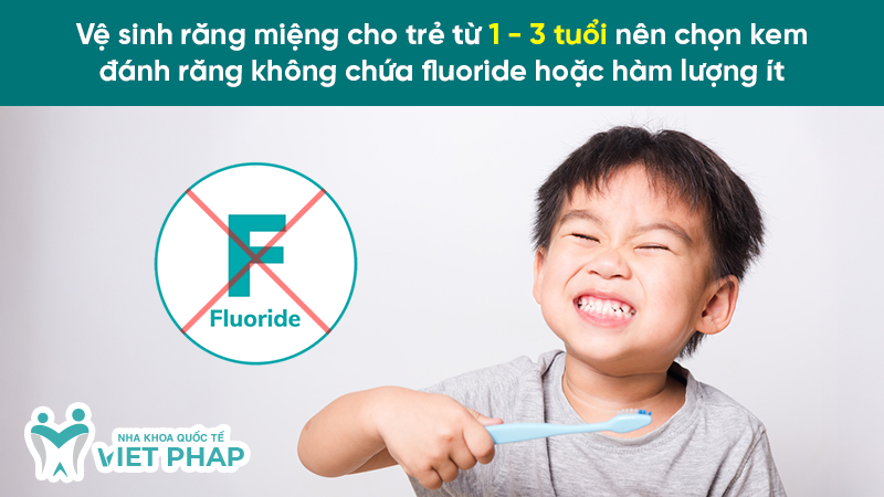 Vệ sinh răng miệng cho trẻ từ 1 - 3 tuổi nên chọn kem đánh răng không chứa fluoride hoặc hàm lượng ít