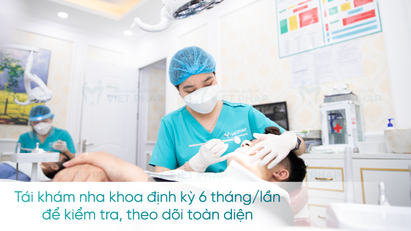 Tái khám nha khoa định kỳ 6 tháng/lần để kiểm tra, theo dõi toàn diện