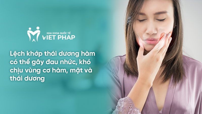 Lệch khớp thái dương hàm có thể gây đau nhức, khó chịu vùng cơ hàm, mặt và thái dương