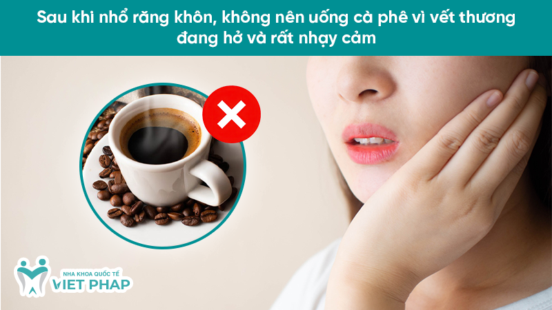 Sau khi nhổ răng khôn, không nên uống cà phê vì vết thương đang hở và rất nhạy cảm