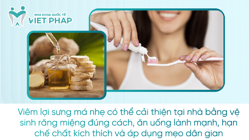 Viêm lợi sưng má nhẹ có thể cải thiện tại nhà bằng vệ sinh răng miệng đúng cách, ăn uống lành mạnh, hạn chế chất kích thích và áp dụng mẹo dân gian