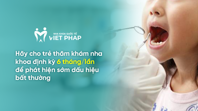Hãy cho trẻ thăm khám nha khoa định kỳ 6 tháng/lần để phát hiện sớm dấu hiệu bất thường