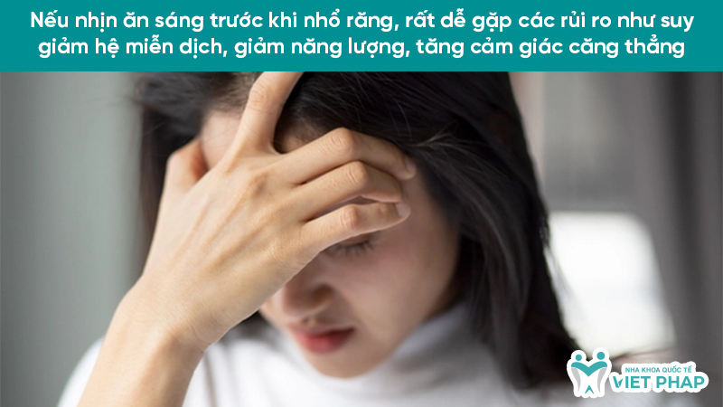 Nếu nhịn ăn sáng trước khi nhổ răng, rất dễ gặp các rủi ro như suy giảm hệ miễn dịch, giảm năng lượng, tăng cảm giác căng thẳng