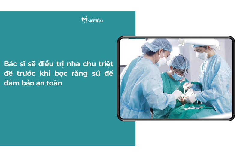 Bác sĩ sẽ điều trị nha chu triệt để trước khi bọc răng sứ để đảm bảo an toàn