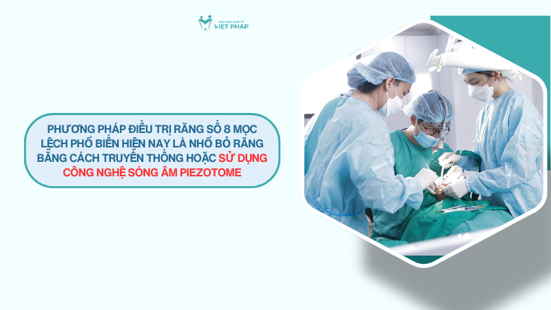 Phương pháp điều trị răng số 8 mọc lệch phổ biến hiện nay là nhổ bỏ răng bằng cách truyền thống hoặc sử dụng công nghệ sóng âm Piezotome