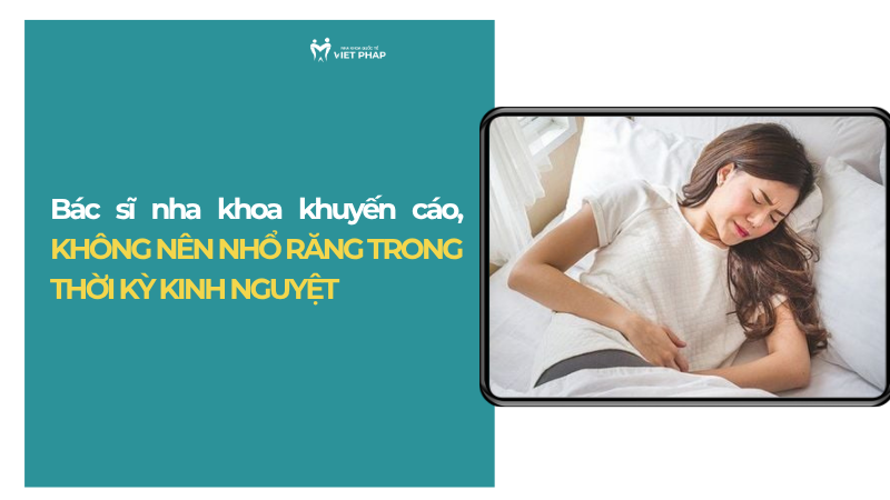 den thang co nho rang duoc khong 1 Bác sĩ nha khoa khuyến cáo, KHÔNG NÊN NHỔ RĂNG TRONG THỜI KỲ KINH NGUYỆT