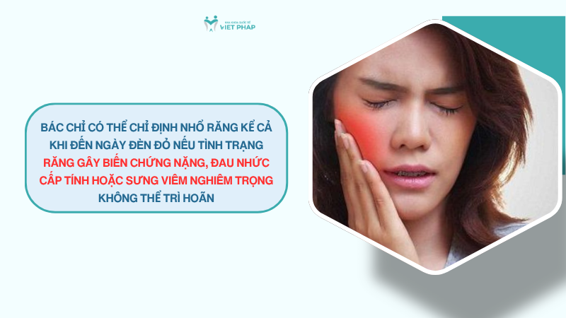 den thang co nho rang duoc khong 3 Bác chỉ có thể chỉ định nhổ răng kể cả khi đến ngày đèn đỏ nếu tình trạng răng gây biến chứng nặng, đau nhức cấp tính hoặc sưng viêm nghiêm trọng không thể trì hoãn