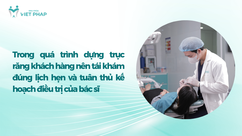 dung truc rang 7 Trong quá trình dựng trục răng khách hàng nên tái khám đúng lịch hẹn và tuân thủ kế hoạch điều trị của bác sĩ