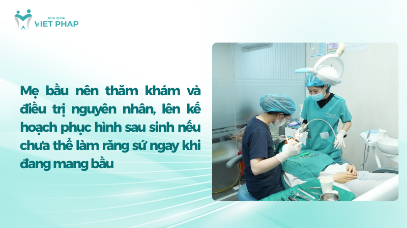 Mẹ bầu nên thăm khám và điều trị nguyên nhân, lên kế hoạch phục hình sau sinh nếu chưa thể làm răng sứ ngay khi đang mang bầu