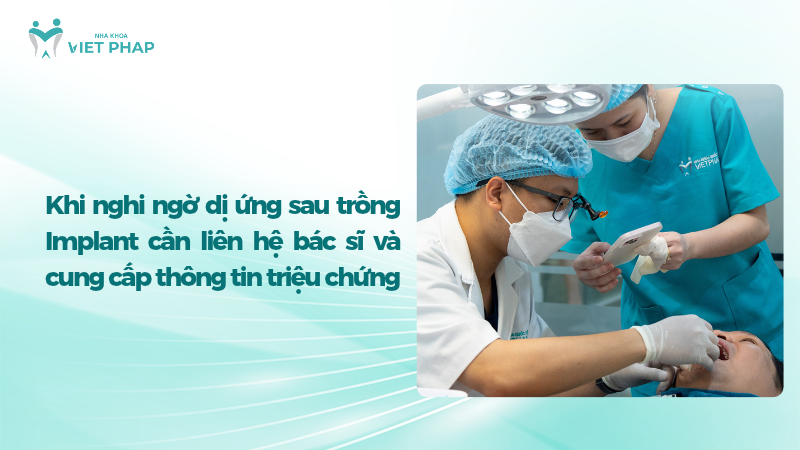 Khi nghi ngờ dị ứng sau trồng Implant cần liên hệ bác sĩ và cung cấp thông tin triệu chứng